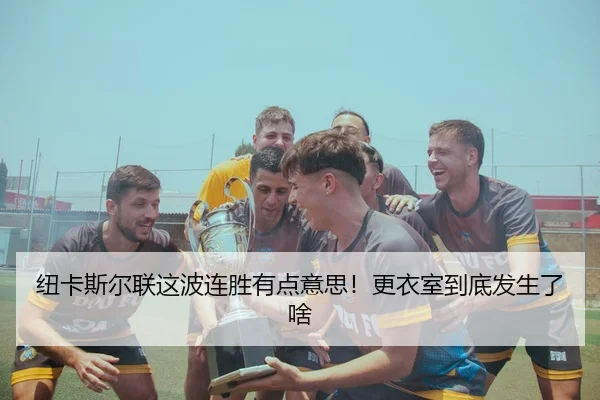 纽卡斯尔联这波连胜有点意思！更衣室到底发生了啥