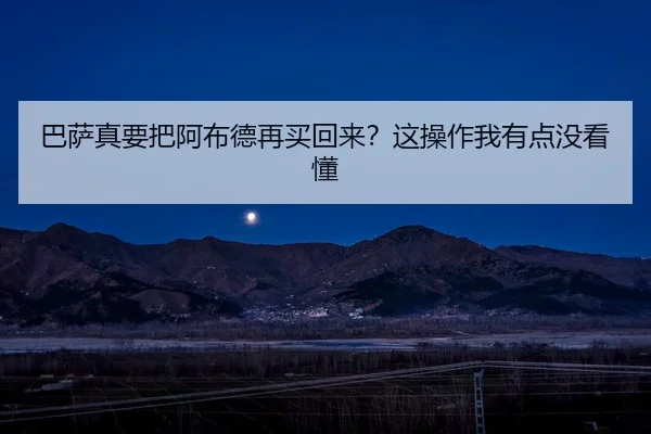 巴萨真要把阿布德再买回来？这操作我有点没看懂