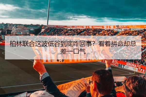 柏林联合这波低谷到底咋回事？看着拼命却总差一口气