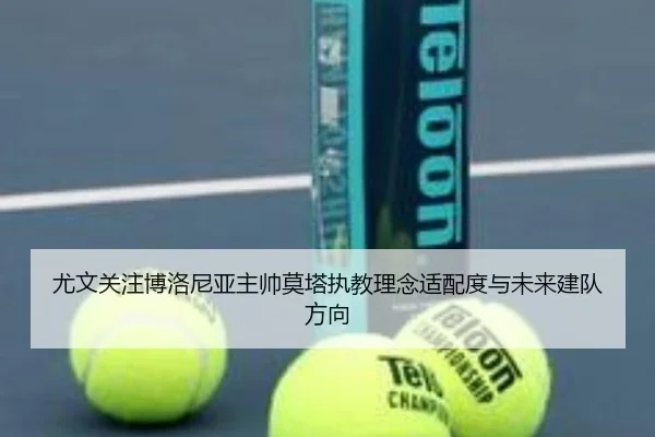 尤文关注博洛尼亚主帅莫塔执教理念适配度与未来建队方向