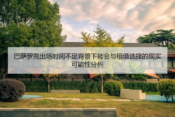 巴萨罗克出场时间不足背景下转会与租借选择的现实可能性分析