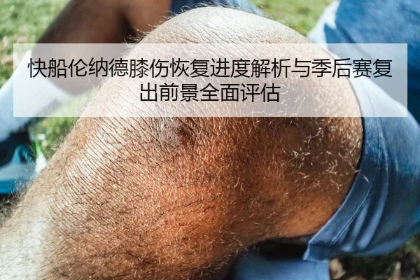 快船伦纳德膝伤恢复进度解析与季后赛复出前景全面评估