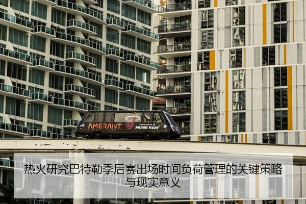 热火研究巴特勒季后赛出场时间负荷管理的关键策略与现实意义