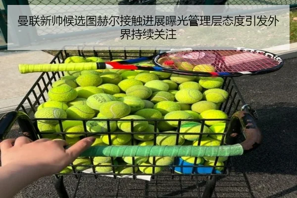 曼联新帅候选图赫尔接触进展曝光管理层态度引发外界持续关注