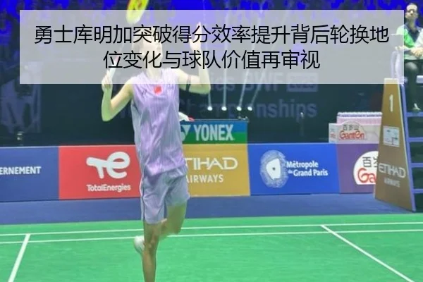勇士库明加突破得分效率提升背后轮换地位变化与球队价值再审视