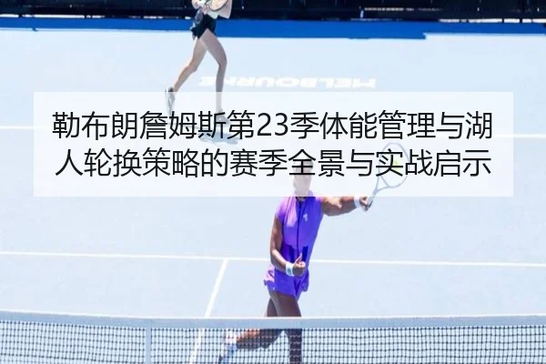 勒布朗詹姆斯第23季体能管理与湖人轮换策略的赛季全景与实战启示