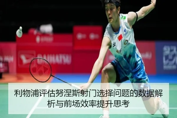 利物浦评估努涅斯射门选择问题的数据解析与前场效率提升思考